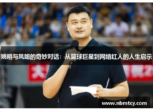 姚明与凤姐的奇妙对话：从篮球巨星到网络红人的人生启示