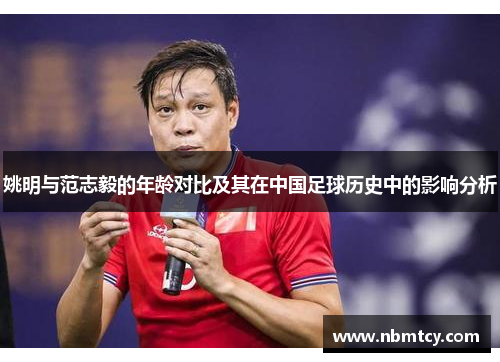 姚明与范志毅的年龄对比及其在中国足球历史中的影响分析