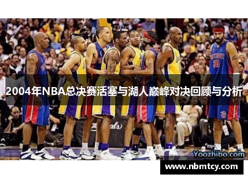 2004年NBA总决赛活塞与湖人巅峰对决回顾与分析