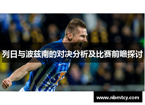 列日与波兹南的对决分析及比赛前瞻探讨