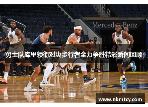 勇士队库里领衔对决步行者全力争胜精彩瞬间回顾