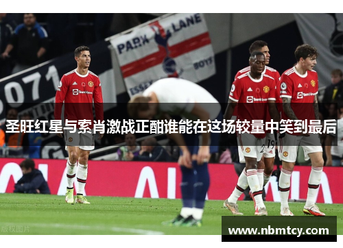 圣旺红星与索肖激战正酣谁能在这场较量中笑到最后
