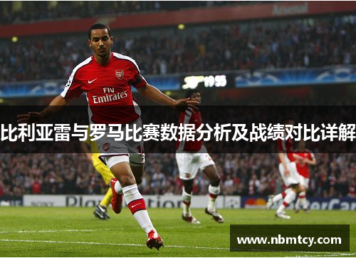 比利亚雷与罗马比赛数据分析及战绩对比详解